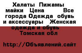 Халаты. Пижамы .майки › Цена ­ 700 - Все города Одежда, обувь и аксессуары » Женская одежда и обувь   . Томская обл.